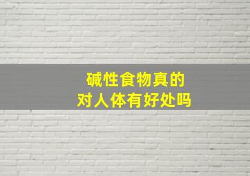 碱性食物真的对人体有好处吗