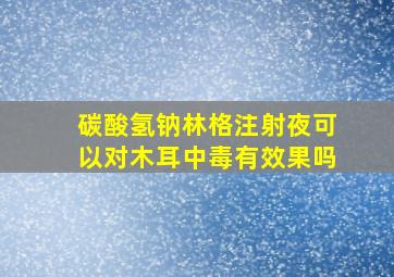 碳酸氢钠林格注射夜可以对木耳中毒有效果吗