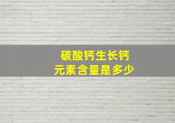 碳酸钙生长钙元素含量是多少