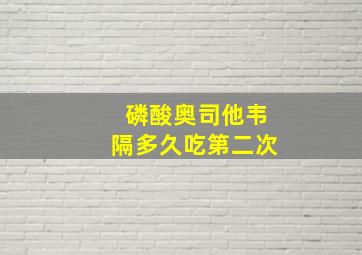 磷酸奥司他韦隔多久吃第二次