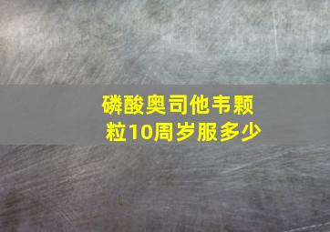 磷酸奥司他韦颗粒10周岁服多少