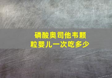 磷酸奥司他韦颗粒婴儿一次吃多少