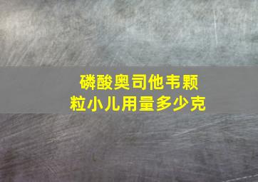 磷酸奥司他韦颗粒小儿用量多少克