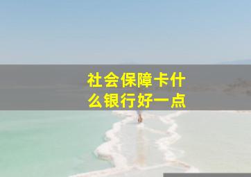 社会保障卡什么银行好一点