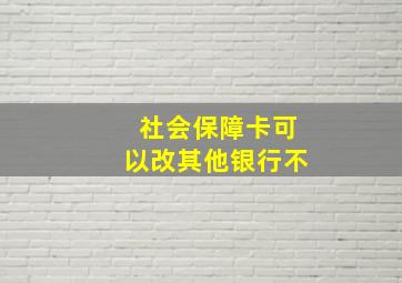 社会保障卡可以改其他银行不