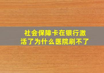 社会保障卡在银行激活了为什么医院刷不了