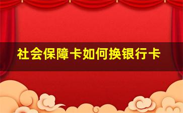 社会保障卡如何换银行卡