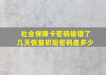 社会保障卡密码输错了几天恢复初始密码是多少