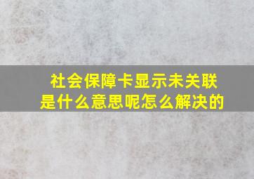 社会保障卡显示未关联是什么意思呢怎么解决的