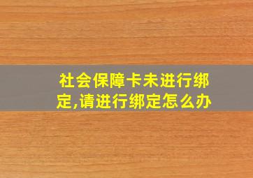 社会保障卡未进行绑定,请进行绑定怎么办