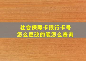 社会保障卡银行卡号怎么更改的呢怎么查询