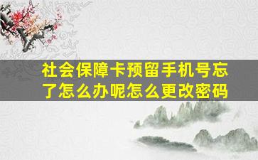 社会保障卡预留手机号忘了怎么办呢怎么更改密码