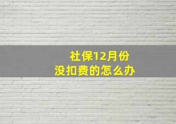 社保12月份没扣费的怎么办