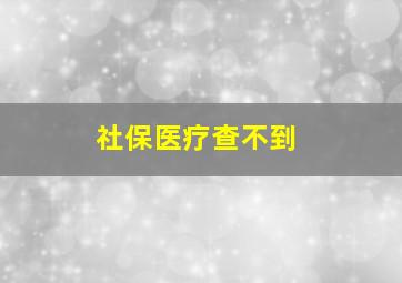 社保医疗查不到