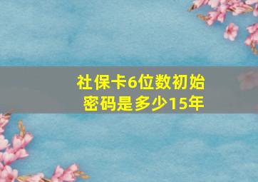 社保卡6位数初始密码是多少15年