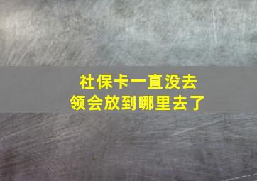 社保卡一直没去领会放到哪里去了