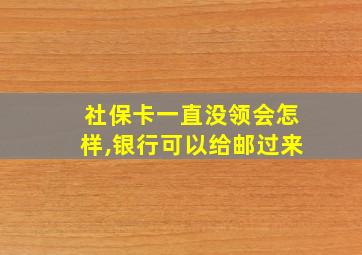 社保卡一直没领会怎样,银行可以给邮过来