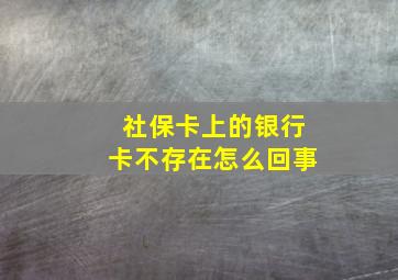 社保卡上的银行卡不存在怎么回事