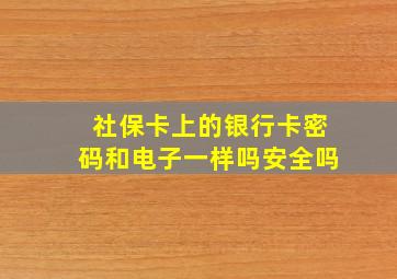 社保卡上的银行卡密码和电子一样吗安全吗