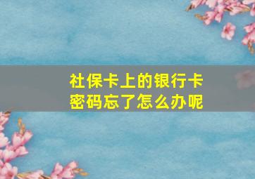 社保卡上的银行卡密码忘了怎么办呢