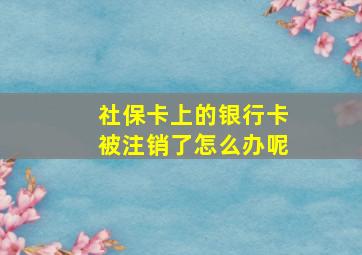 社保卡上的银行卡被注销了怎么办呢