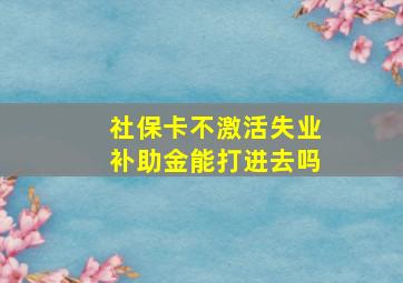 社保卡不激活失业补助金能打进去吗