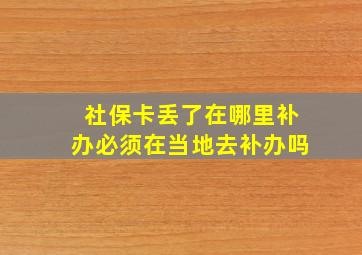 社保卡丢了在哪里补办必须在当地去补办吗