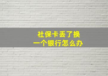 社保卡丢了换一个银行怎么办