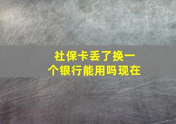 社保卡丢了换一个银行能用吗现在