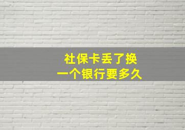 社保卡丢了换一个银行要多久