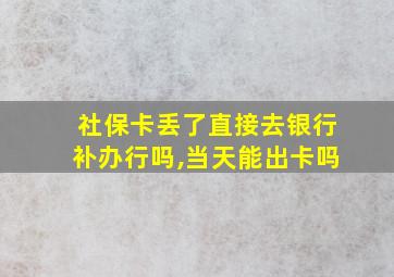 社保卡丢了直接去银行补办行吗,当天能出卡吗