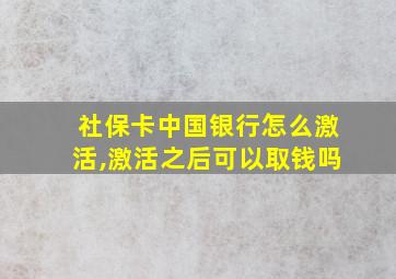 社保卡中国银行怎么激活,激活之后可以取钱吗