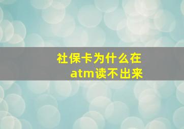 社保卡为什么在atm读不出来