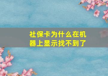 社保卡为什么在机器上显示找不到了