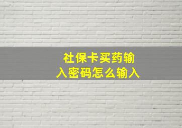 社保卡买药输入密码怎么输入