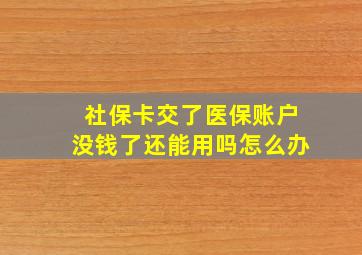 社保卡交了医保账户没钱了还能用吗怎么办