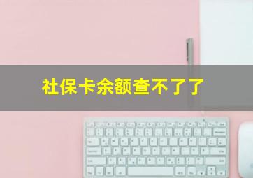 社保卡余额查不了了