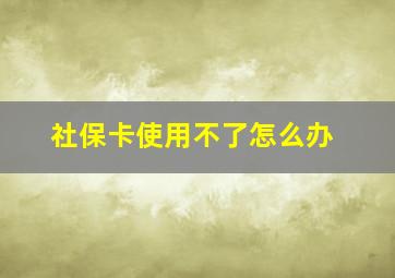 社保卡使用不了怎么办