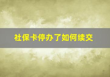 社保卡停办了如何续交