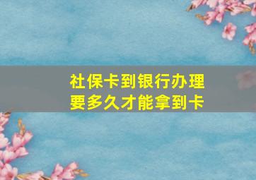 社保卡到银行办理要多久才能拿到卡