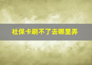 社保卡刷不了去哪里弄