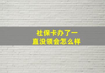 社保卡办了一直没领会怎么样