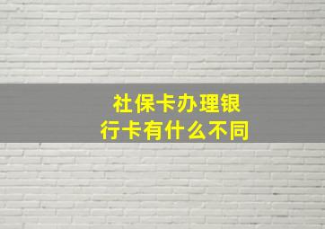 社保卡办理银行卡有什么不同