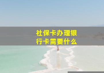 社保卡办理银行卡需要什么