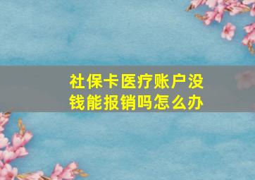 社保卡医疗账户没钱能报销吗怎么办