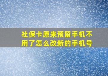 社保卡原来预留手机不用了怎么改新的手机号