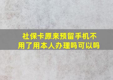 社保卡原来预留手机不用了用本人办理吗可以吗