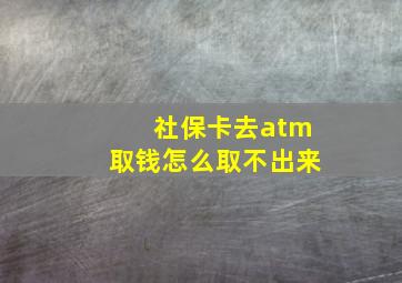 社保卡去atm取钱怎么取不出来