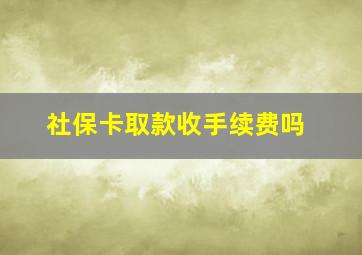 社保卡取款收手续费吗