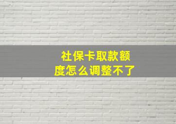 社保卡取款额度怎么调整不了